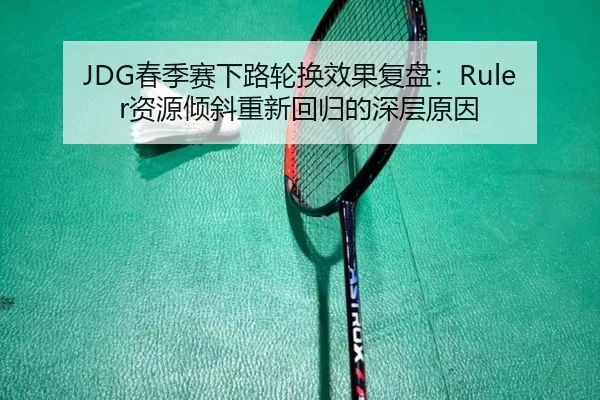 JDG春季赛下路轮换效果复盘：Ruler资源倾斜重新回归的深层原因